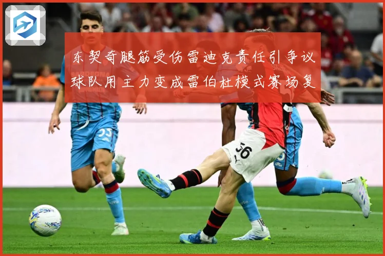 东契奇腿筋受伤雷迪克责任引争议球队用主力变成雷伯杜模式赛场复盘