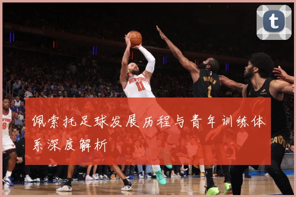 佩索托足球发展历程与青年训练体系深度解析