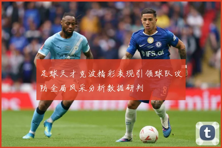 足球天才克波精彩表现引领球队攻防全局风采分析数据研判