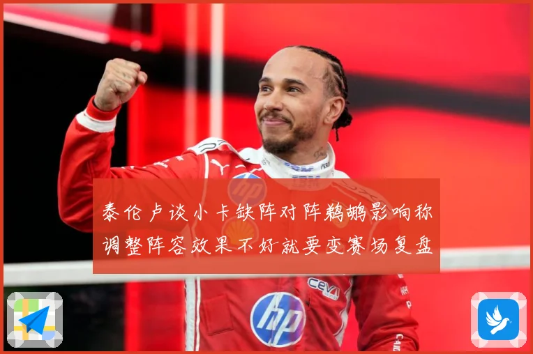 泰伦卢谈小卡缺阵对阵鹈鹕影响称调整阵容效果不好就要变赛场复盘