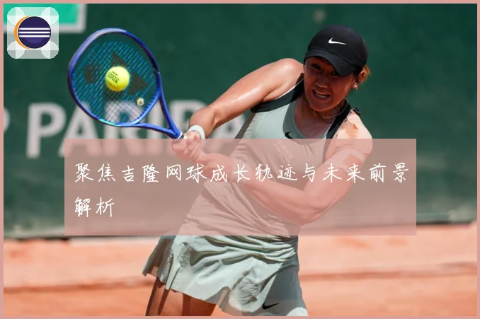 聚焦吉隆网球成长轨迹与未来前景解析