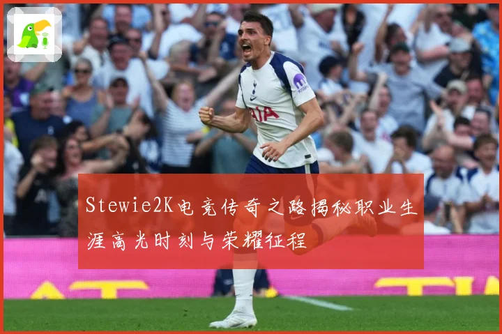 Stewie2K电竞传奇之路揭秘职业生涯高光时刻与荣耀征程