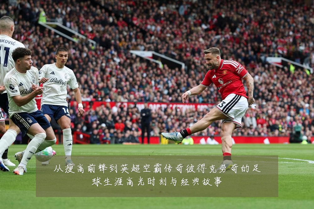 从瘦高前锋到英超空霸传奇彼得克劳奇的足球生涯高光时刻与经典故事