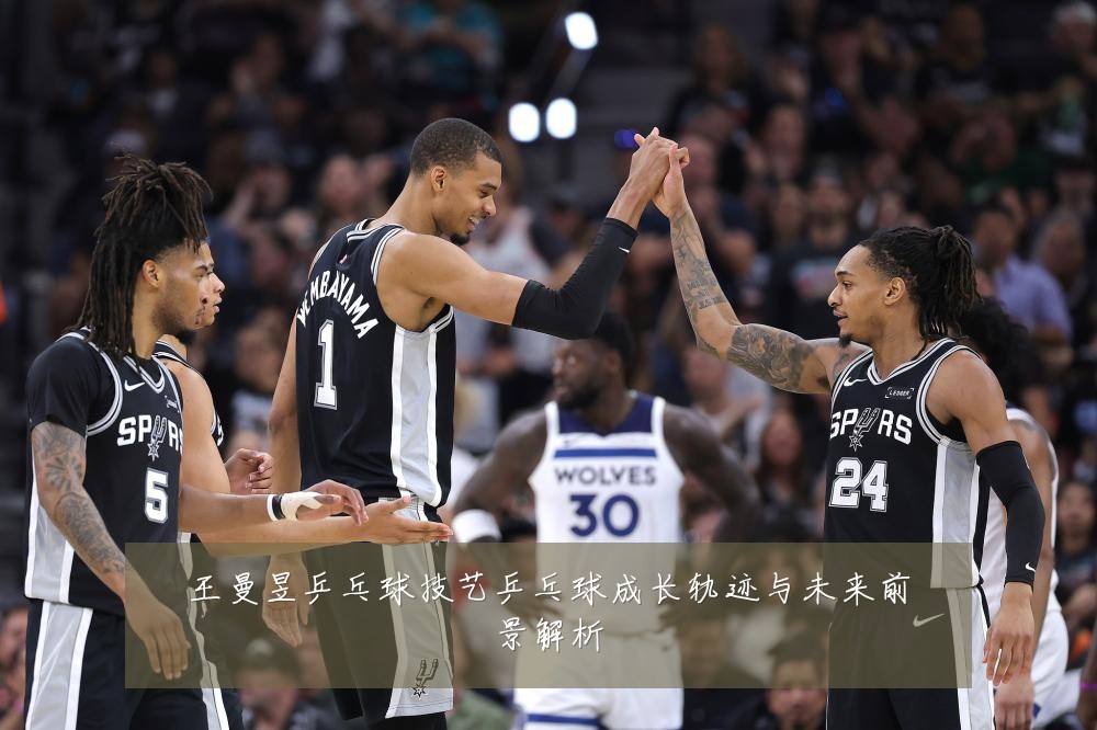 王曼昱乒乓球技艺乒乓球成长轨迹与未来前景解析