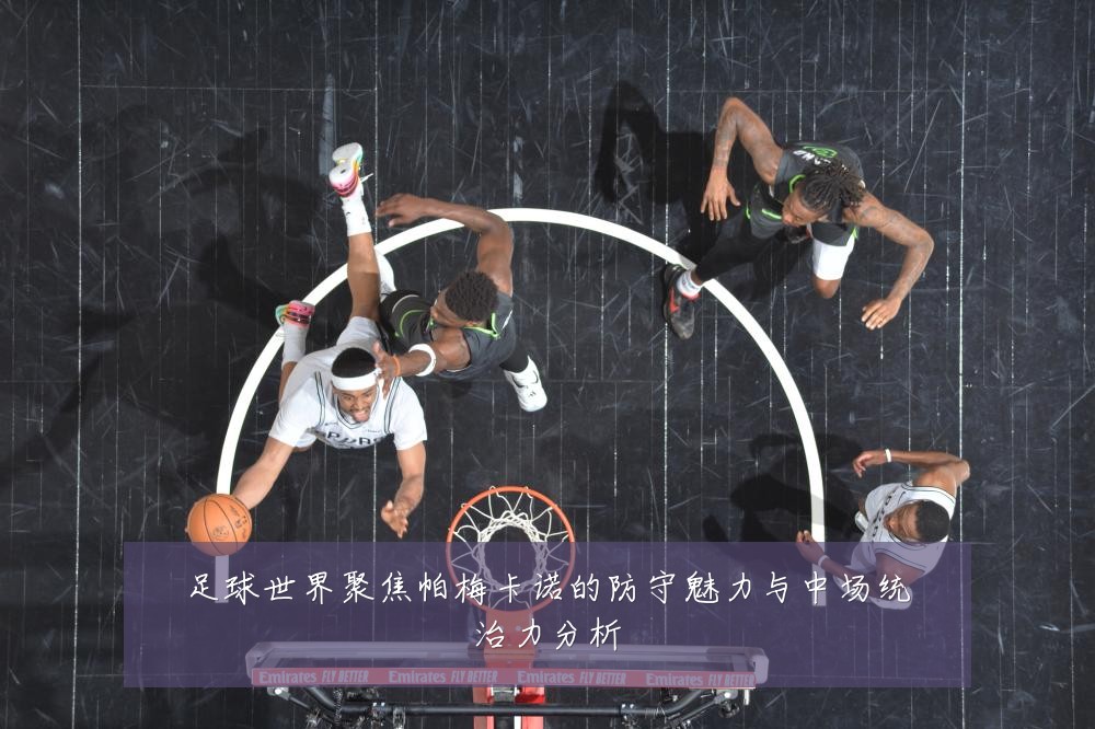 足球世界聚焦帕梅卡诺的防守魅力与中场统治力分析