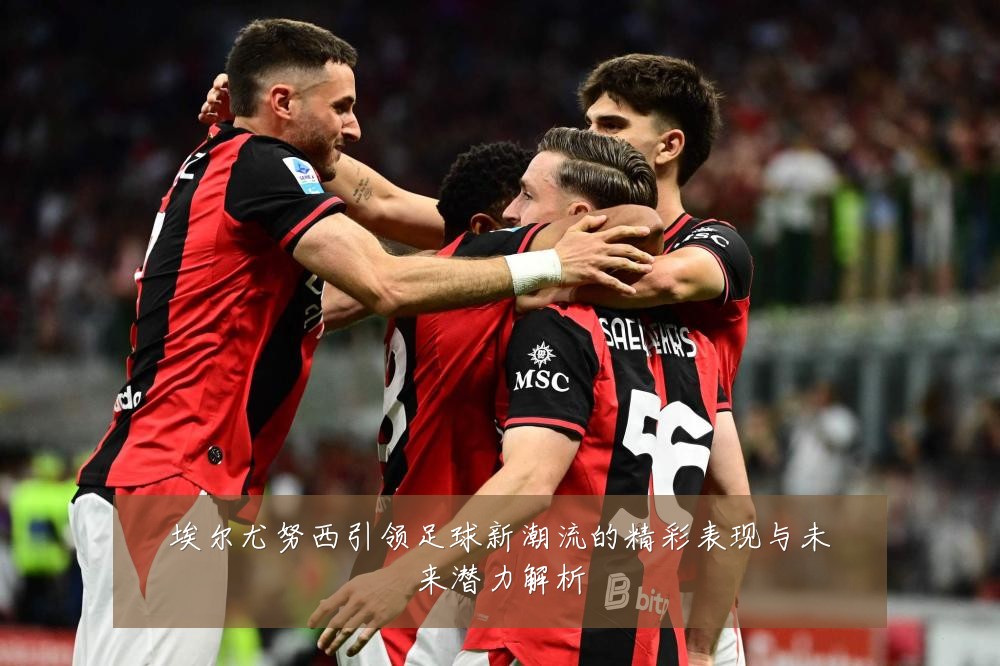 埃尔尤努西引领足球新潮流的精彩表现与未来潜力解析