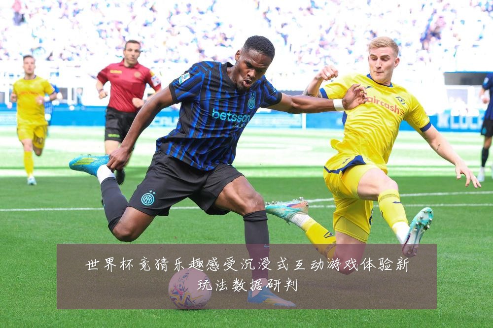 世界杯竞猜乐趣感受沉浸式互动游戏体验新玩法数据研判