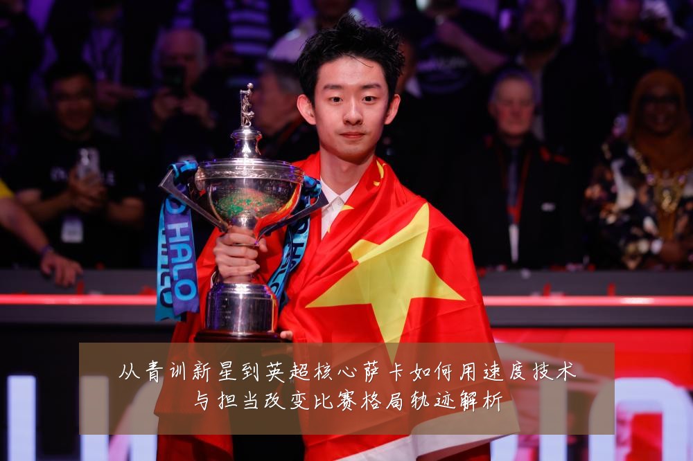 从青训新星到英超核心萨卡如何用速度技术与担当改变比赛格局轨迹解析