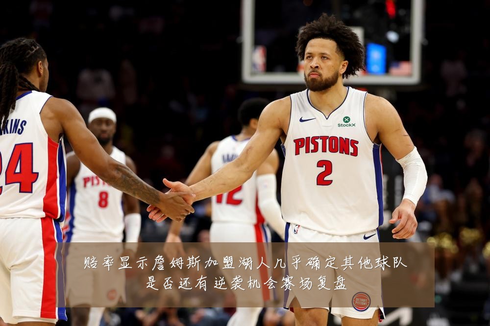 赔率显示詹姆斯加盟湖人几乎确定其他球队是否还有逆袭机会赛场复盘
